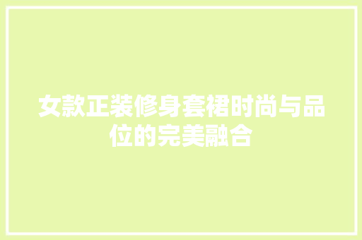 女款正装修身套裙时尚与品位的完美融合