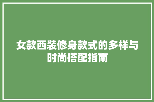 女款西装修身款式的多样与时尚搭配指南