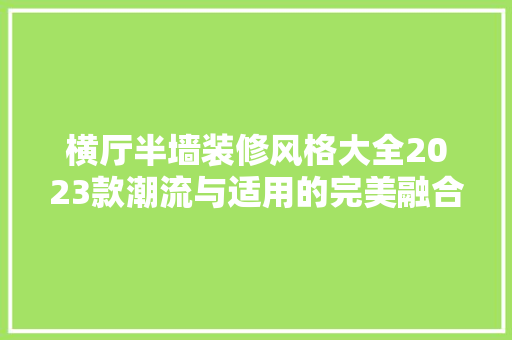 横厅半墙装修风格大全2023款潮流与适用的完美融合
