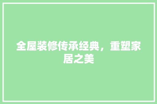 全屋装修传承经典，重塑家居之美