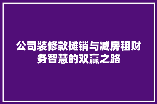 公司装修款摊销与减房租财务智慧的双赢之路