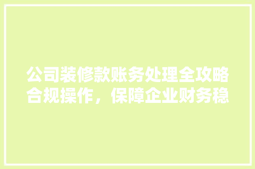 公司装修款账务处理全攻略合规操作，保障企业财务稳健