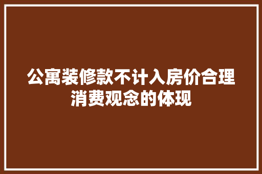 公寓装修款不计入房价合理消费观念的体现