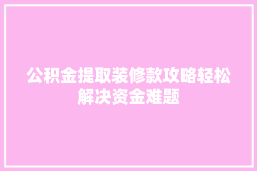 公积金提取装修款攻略轻松解决资金难题