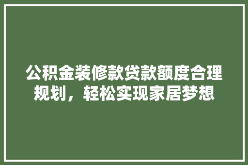 公积金装修款贷款额度合理规划，轻松实现家居梦想