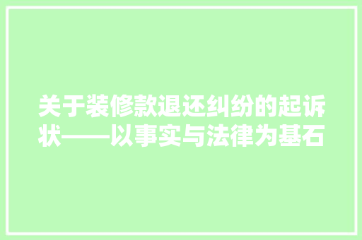 关于装修款退还纠纷的起诉状——以事实与法律为基石