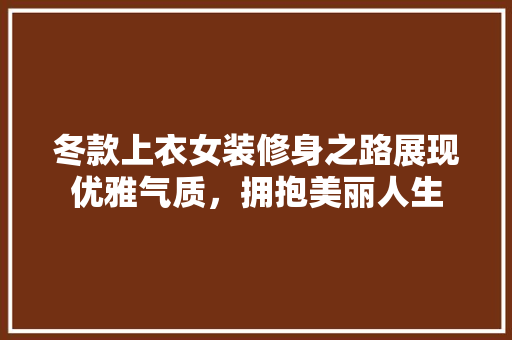 冬款上衣女装修身之路展现优雅气质，拥抱美丽人生
