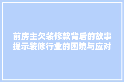 前房主欠装修款背后的故事提示装修行业的困境与应对之路