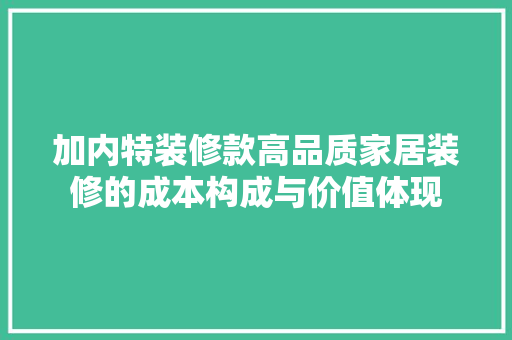 加内特装修款高品质家居装修的成本构成与价值体现