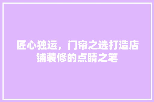 匠心独运，门帘之选打造店铺装修的点睛之笔
