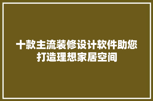 十款主流装修设计软件助您打造理想家居空间
