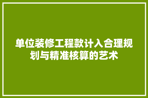 单位装修工程款计入合理规划与精准核算的艺术