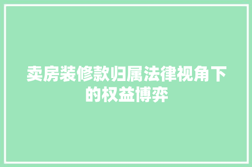 卖房装修款归属法律视角下的权益博弈