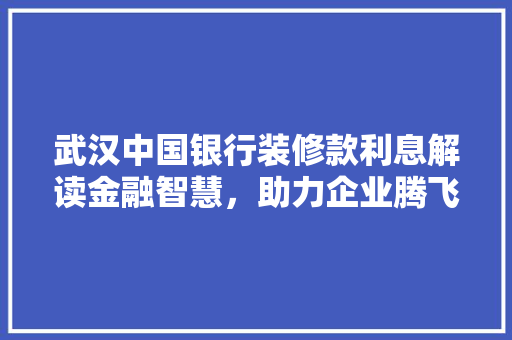 武汉中国银行装修款利息解读金融智慧，助力企业腾飞