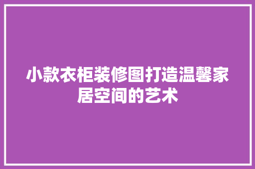 小款衣柜装修图打造温馨家居空间的艺术