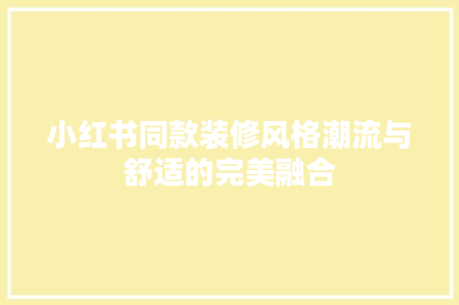 小红书同款装修风格潮流与舒适的完美融合