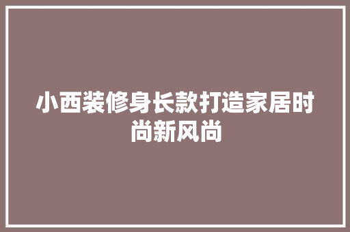 小西装修身长款打造家居时尚新风尚