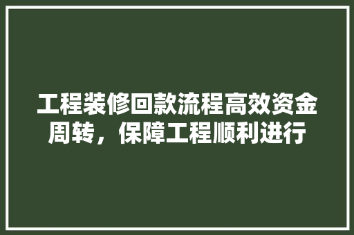 工程装修回款流程高效资金周转，保障工程顺利进行