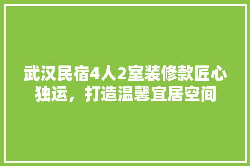 武汉民宿4人2室装修款匠心独运，打造温馨宜居空间