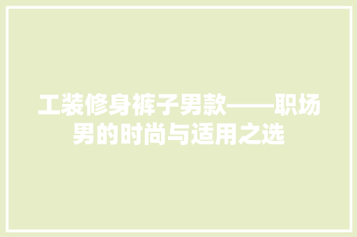 工装修身裤子男款——职场男的时尚与适用之选