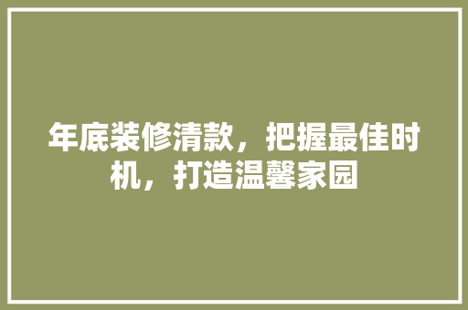 年底装修清款，把握最佳时机，打造温馨家园