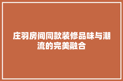 庄羽房间同款装修品味与潮流的完美融合