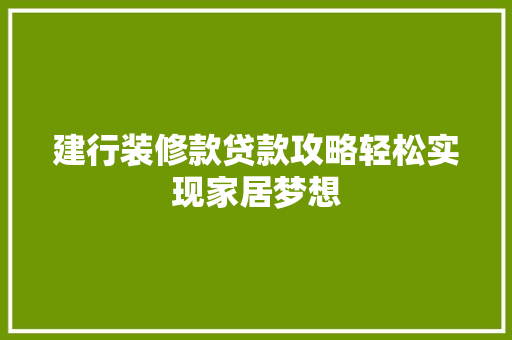 建行装修款贷款攻略轻松实现家居梦想