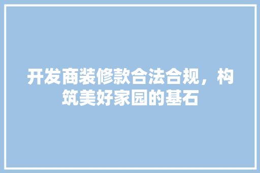 开发商装修款合法合规，构筑美好家园的基石