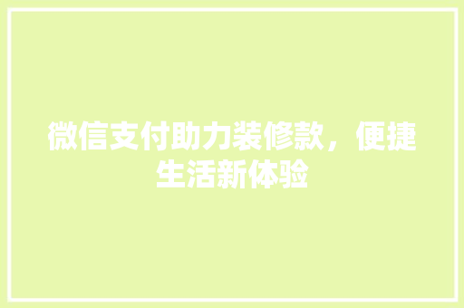 微信支付助力装修款，便捷生活新体验