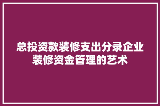 总投资款装修支出分录企业装修资金管理的艺术