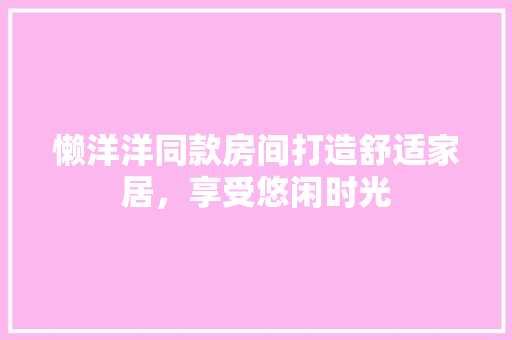 懒洋洋同款房间打造舒适家居，享受悠闲时光