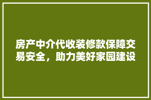 房产中介代收装修款保障交易安全，助力美好家园建设