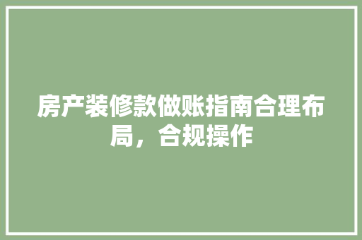 房产装修款做账指南合理布局，合规操作