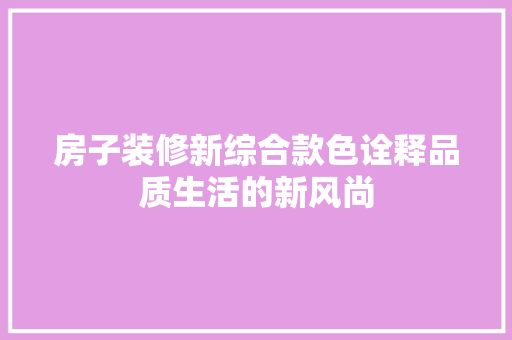 房子装修新综合款色诠释品质生活的新风尚
