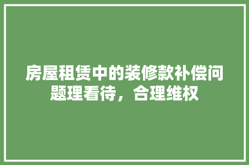 房屋租赁中的装修款补偿问题理看待，合理维权
