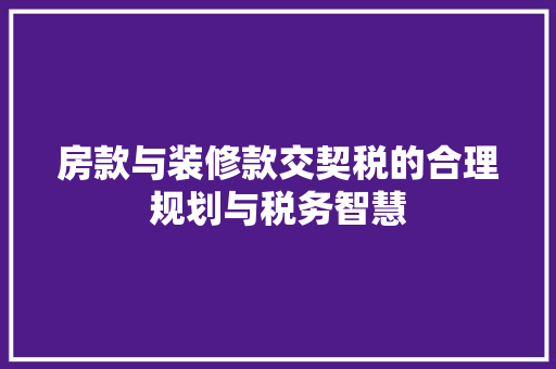 房款与装修款交契税的合理规划与税务智慧