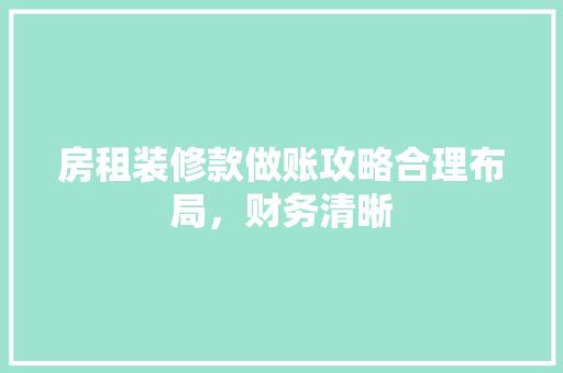 房租装修款做账攻略合理布局，财务清晰