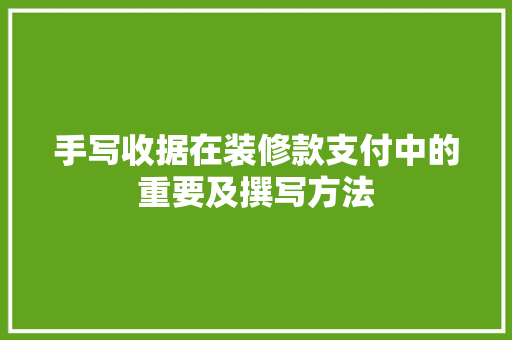 手写收据在装修款支付中的重要及撰写方法