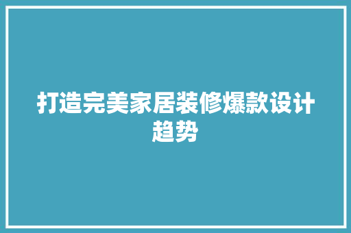打造完美家居装修爆款设计趋势