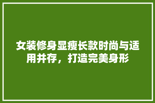 女装修身显瘦长款时尚与适用并存，打造完美身形