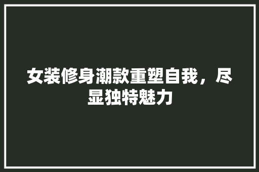 女装修身潮款重塑自我，尽显独特魅力