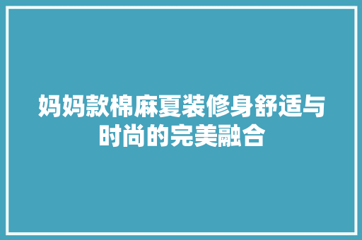 妈妈款棉麻夏装修身舒适与时尚的完美融合