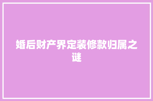婚后财产界定装修款归属之谜