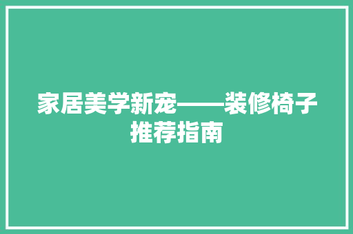 家居美学新宠——装修椅子推荐指南