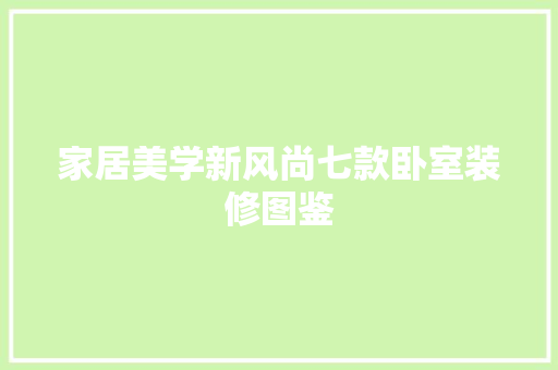 家居美学新风尚七款卧室装修图鉴