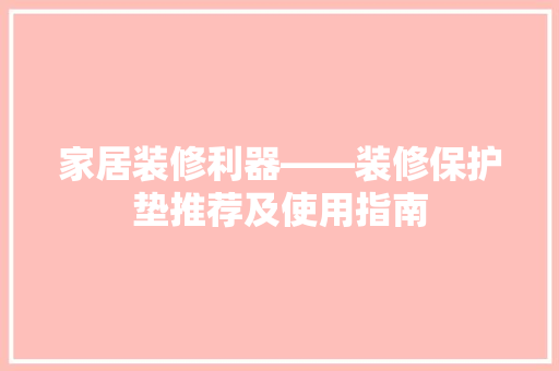 家居装修利器——装修保护垫推荐及使用指南