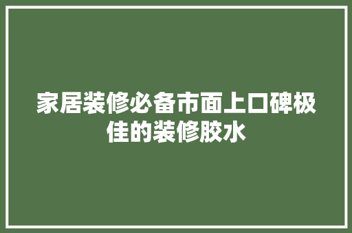 家居装修必备市面上口碑极佳的装修胶水