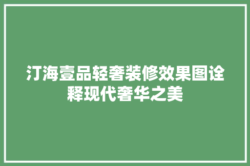 汀海壹品轻奢装修效果图诠释现代奢华之美