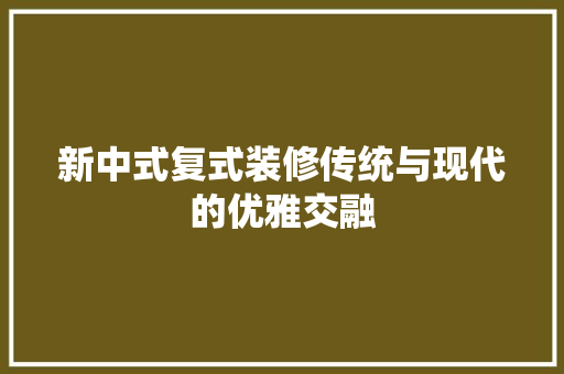 新中式复式装修传统与现代的优雅交融