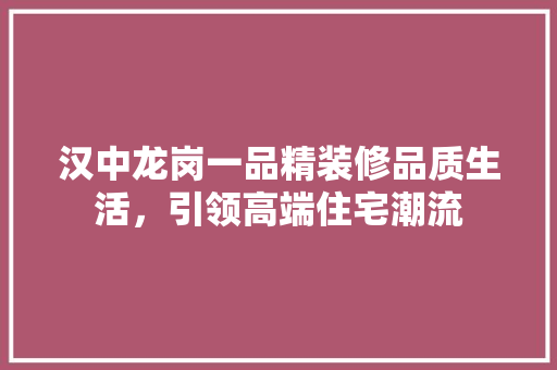 汉中龙岗一品精装修品质生活，引领高端住宅潮流
